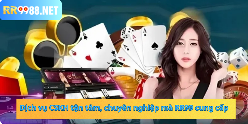 Dịch vụ CSKH tận tâm, chuyên nghiệp mà RR99 cung cấp